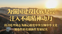 为强国建设民族复兴注入不竭精神动力——以习近平同志为核心的党中央引领中华文化创造性转化创新性发展纪实